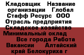 Кладовщик › Название организации ­ Глобал Стафф Ресурс, ООО › Отрасль предприятия ­ Складское хозяйство › Минимальный оклад ­ 20 000 - Все города Работа » Вакансии   . Алтайский край,Белокуриха г.